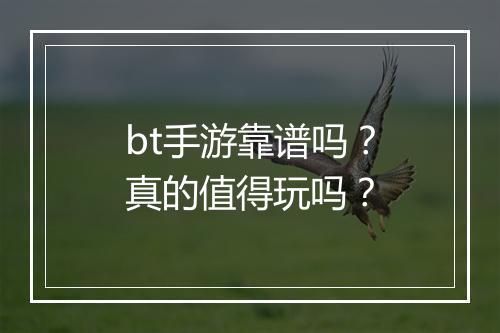 bt手游靠谱吗?真的值得玩吗?