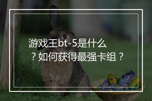 游戏王bt-5是什么?如何获得最强卡组?