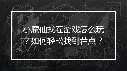 小魔仙找茬游戏怎么玩？如何轻松找到茬点？