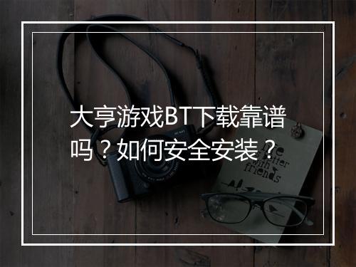 大亨游戏BT下载靠谱吗?如何安全安装?