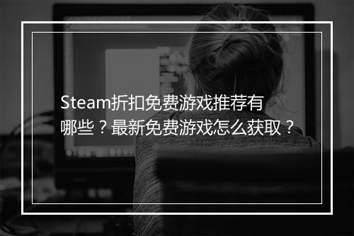 Steam折扣免费游戏推荐有哪些？最新免费游戏怎么获取？