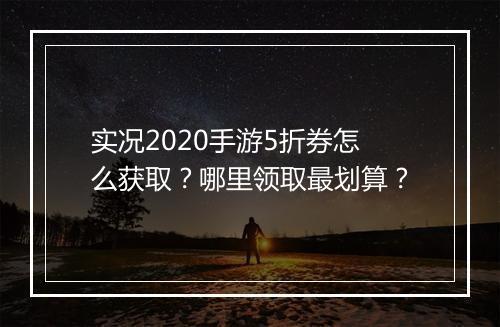 实况2020手游5折券怎么获取？哪里领取最划算？