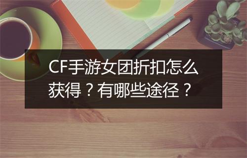 CF手游女团折扣怎么获得？有哪些途径？