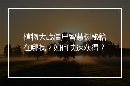 植物大战僵尸智慧树秘籍在哪找？如何快速获得？