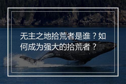 无主之地拾荒者是谁？如何成为强大的拾荒者？