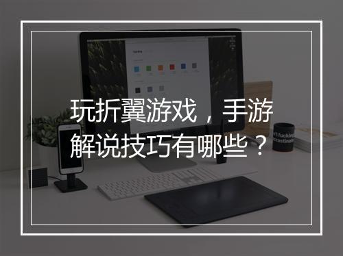 玩折翼游戏，手游解说技巧有哪些？