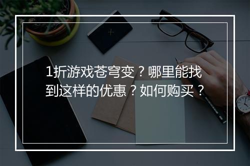 1折游戏苍穹变?哪里能找到这样的优惠?如何购买?