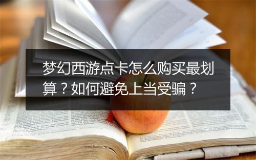 梦幻西游点卡怎么购买最划算？如何避免上当受骗？