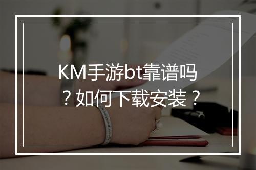 KM手游bt靠谱吗?如何下载安装?