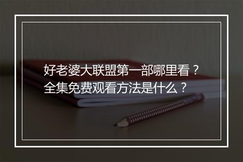 好老婆大联盟第一部哪里看？全集免费观看方法是什么？