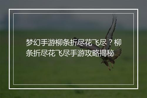 梦幻手游柳条折尽花飞尽？柳条折尽花飞尽手游攻略揭秘