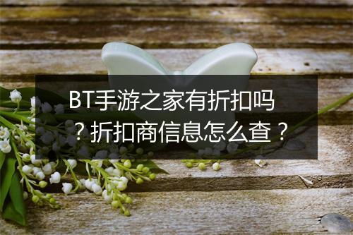 BT手游之家有折扣吗？折扣商信息怎么查？