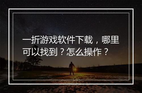 一折游戏软件下载，哪里可以找到？怎么操作？