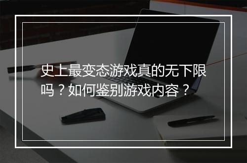 史上最变态游戏真的无下限吗?如何鉴别游戏内容?