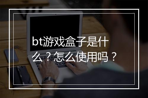 bt游戏盒子是什么？怎么使用吗？