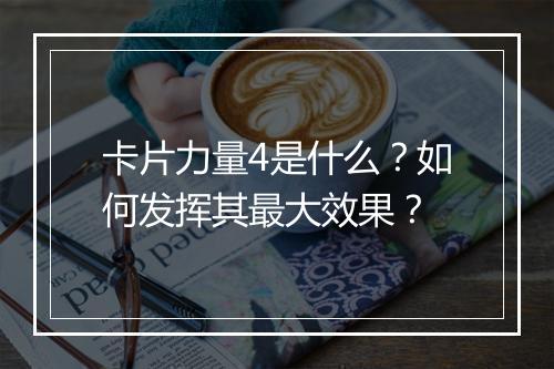 卡片力量4是什么？如何发挥其最大效果？