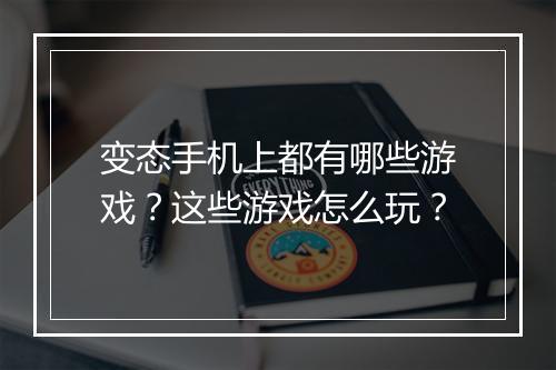变态手机上都有哪些游戏？这些游戏怎么玩？