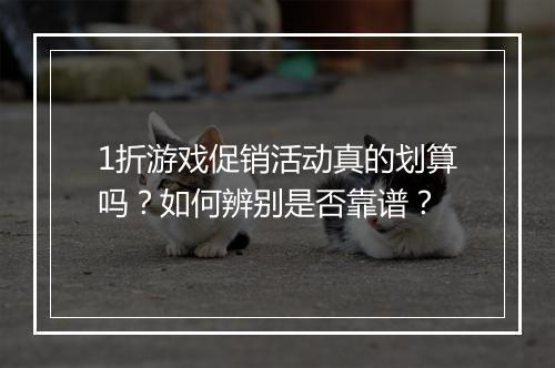 1折游戏促销活动真的划算吗?如何辨别是否靠谱?