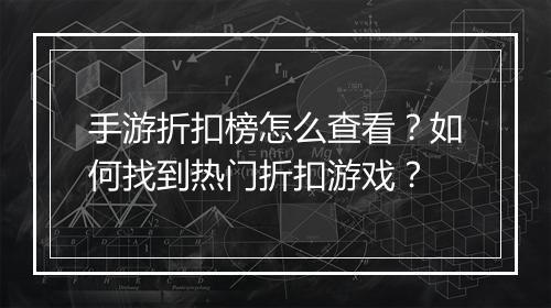 手游折扣榜怎么查看?如何找到热门折扣游戏?