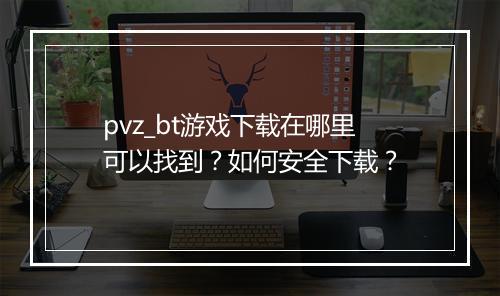 pvz_bt游戏下载在哪里可以找到？如何安全下载？