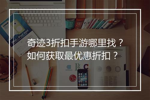 奇迹3折扣手游哪里找？如何获取最优惠折扣？