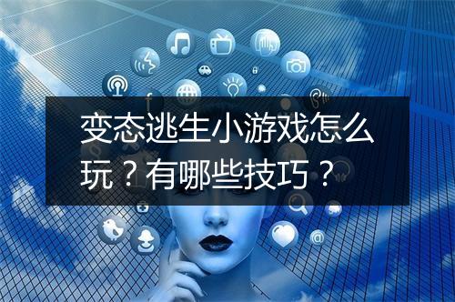 变态逃生小游戏怎么玩？有哪些技巧？