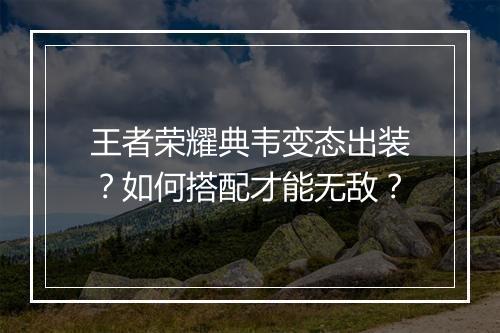王者荣耀典韦变态出装？如何搭配才能无敌？