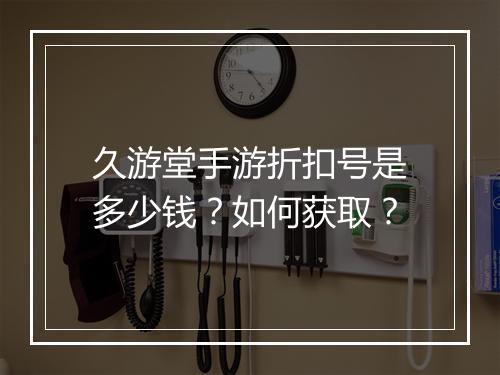 久游堂手游折扣号是多少钱？如何获取？
