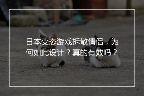 日本变态游戏拆散情侣，为何如此设计？真的有效吗？