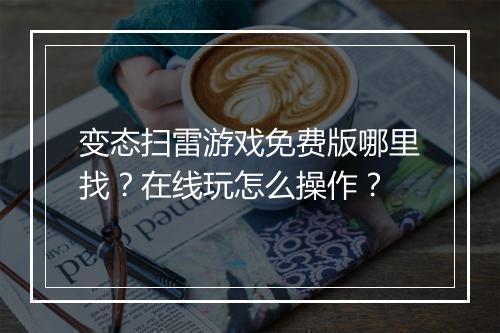 变态扫雷游戏免费版哪里找？在线玩怎么操作？