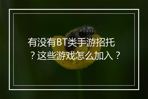 有没有BT类手游招托？这些游戏怎么加入？