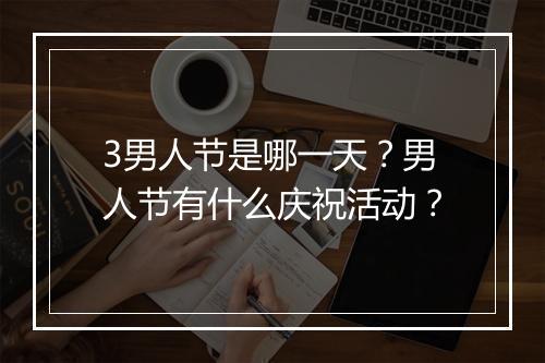 3男人节是哪一天？男人节有什么庆祝活动？