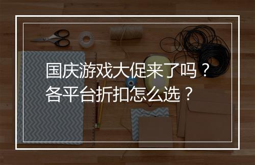 国庆游戏大促来了吗？各平台折扣怎么选？