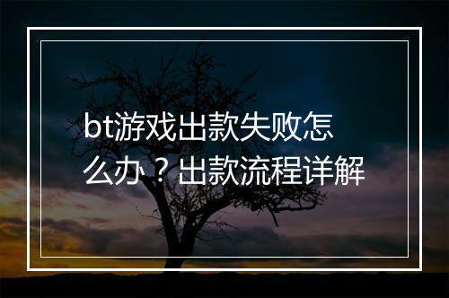 bt游戏出款失败怎么办？出款流程详解