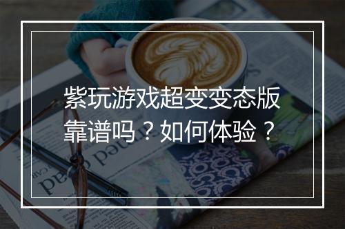 紫玩游戏超变变态版靠谱吗？如何体验？