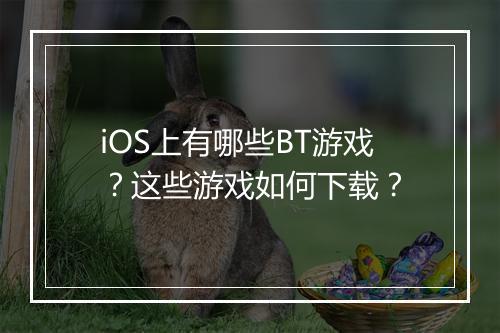 iOS上有哪些BT游戏？这些游戏如何下载？