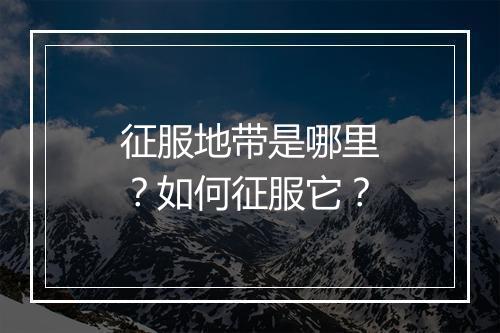 征服地带是哪里?如何征服它?
