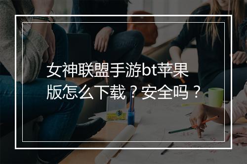 女神联盟手游bt苹果版怎么下载？安全吗？