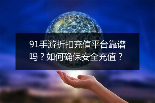 91手游折扣充值平台靠谱吗?如何确保安全充值?