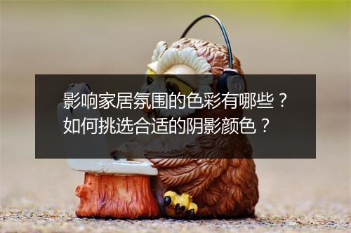 影响家居氛围的色彩有哪些？如何挑选合适的阴影颜色？