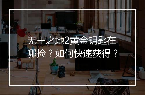 无主之地2黄金钥匙在哪捡?如何快速获得?