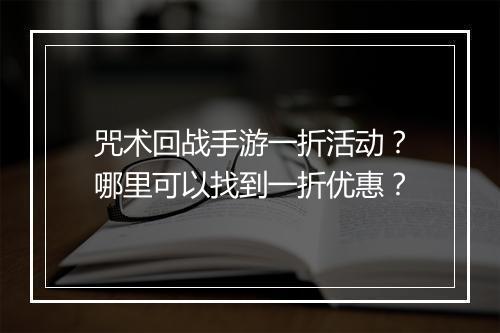 咒术回战手游一折活动？哪里可以找到一折优惠？
