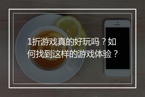 1折游戏真的好玩吗?如何找到这样的游戏体验?