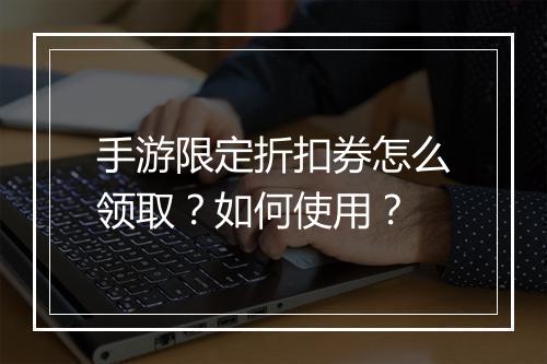 手游限定折扣券怎么领取？如何使用？