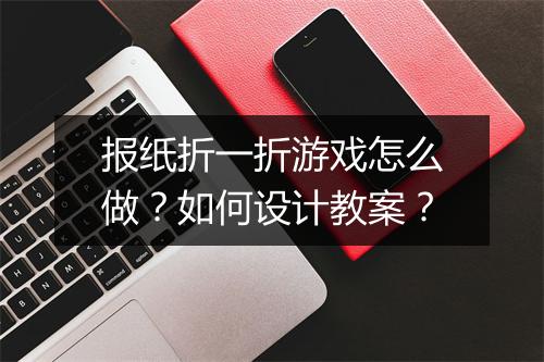 报纸折一折游戏怎么做?如何设计教案?
