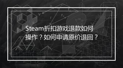Steam折扣游戏退款如何操作？如何申请原价退回？