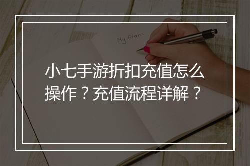 小七手游折扣充值怎么操作？充值流程详解？