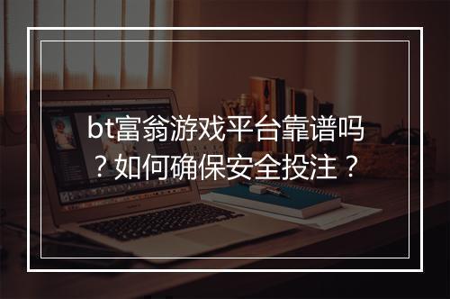 bt富翁游戏平台靠谱吗?如何确保安全投注?