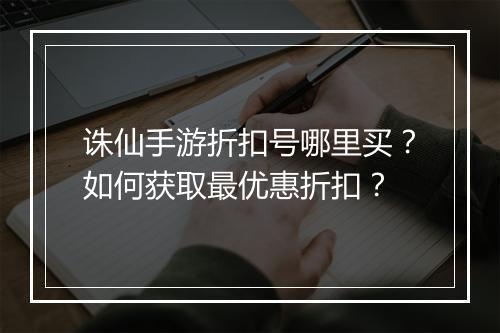 诛仙手游折扣号哪里买？如何获取最优惠折扣？