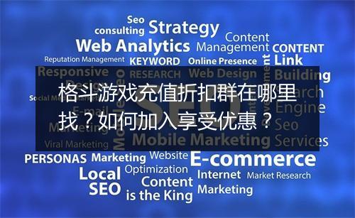 格斗游戏充值折扣群在哪里找？如何加入享受优惠？